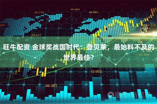旺牛配资 金球奖战国时代：登贝莱，最始料不及的世界最佳？