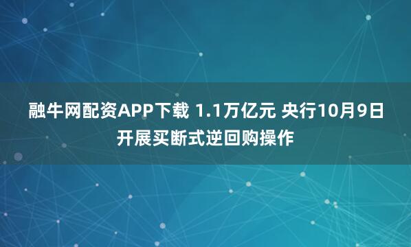 融牛网配资APP下载 1.1万亿元 央行10月9日开展买断式逆回购操作