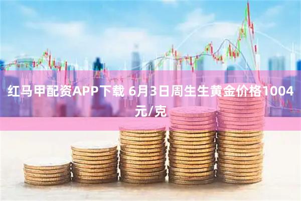 红马甲配资APP下载 6月3日周生生黄金价格1004元/克
