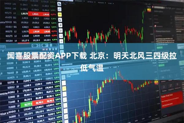 闻喜股票配资APP下载 北京：明天北风三四级拉低气温