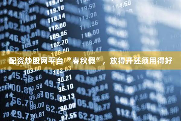 配资炒股网平台 “春秋假”，放得开还须用得好