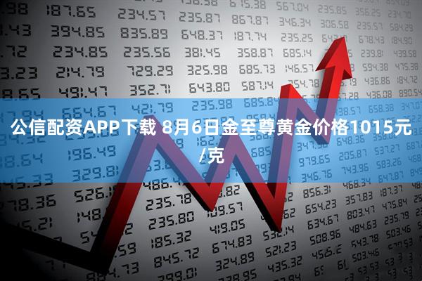 公信配资APP下载 8月6日金至尊黄金价格1015元/克