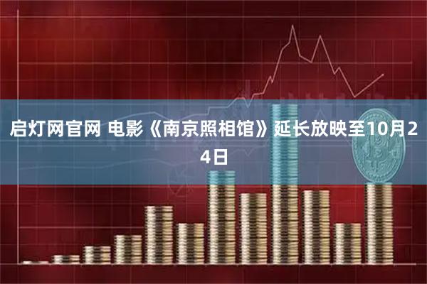 启灯网官网 电影《南京照相馆》延长放映至10月24日