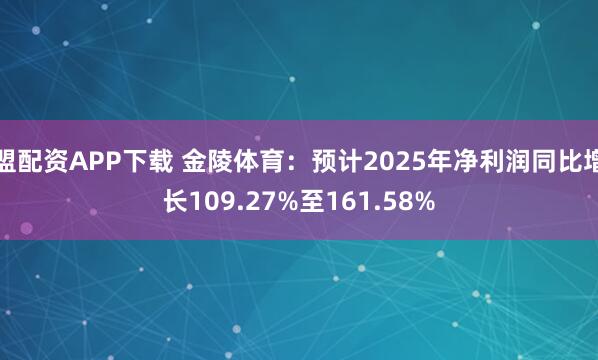 盟配资APP下载 金陵体育：预计2025年净利润同比增长109.27%至161.58%