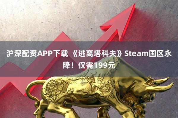 沪深配资APP下载 《逃离塔科夫》Steam国区永降！仅需199元