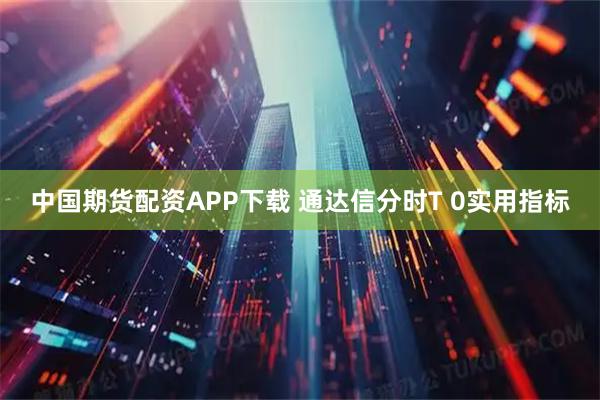 中国期货配资APP下载 通达信分时T 0实用指标
