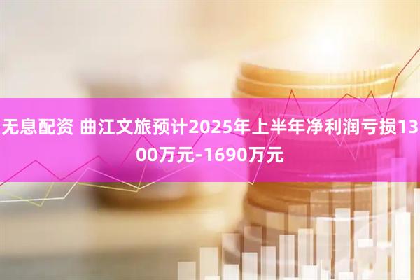 无息配资 曲江文旅预计2025年上半年净利润亏损1300万元-1690万元