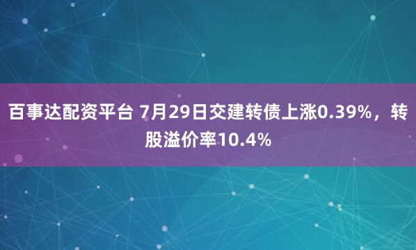 百事达配资平台 7月29日交建转债上涨0.39%，转股溢价率10.4%
