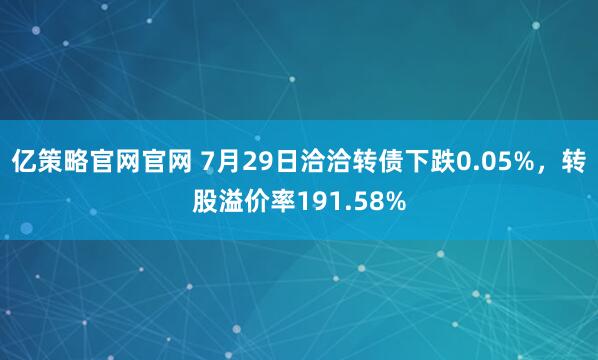 亿策略官网官网 7月29日洽洽转债下跌0.05%，转股溢价率191.58%