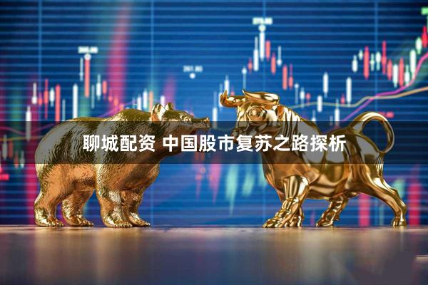 聊城配资 中国股市复苏之路探析