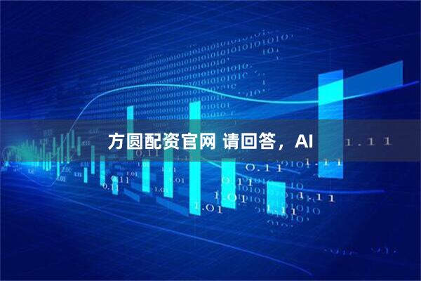 方圆配资官网 请回答，AI