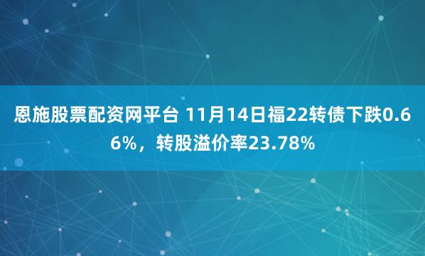 恩施股票配资网平台 11月14日福22转债下跌0.66%，转股溢价率23.78%